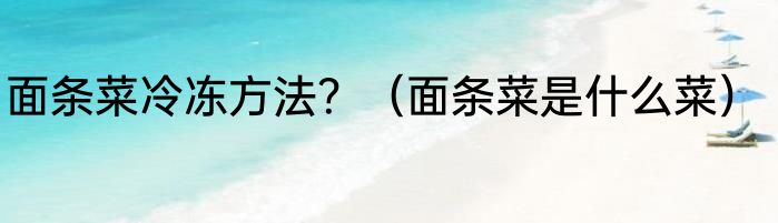 面条菜冷冻方法？（面条菜是什么菜）