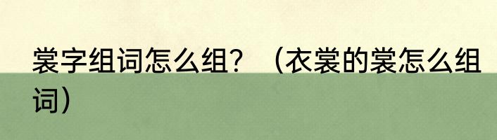 裳字组词怎么组？（衣裳的裳怎么组词）