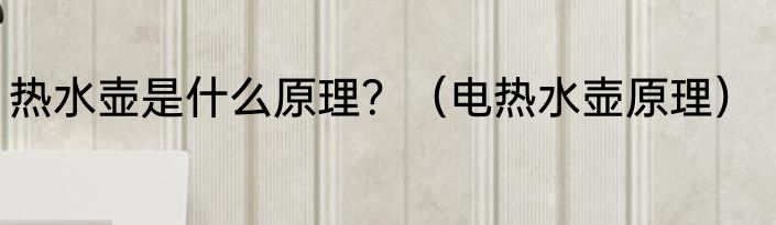 热水壶是什么原理？（电热水壶原理）