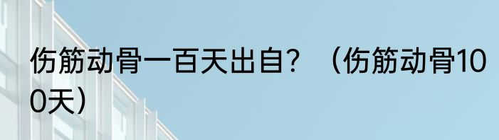 伤筋动骨一百天出自？（伤筋动骨100天）
