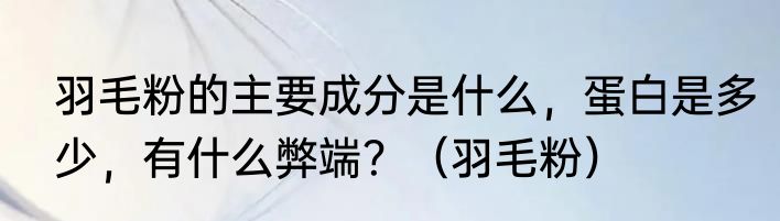 羽毛粉的主要成分是什么，蛋白是多少，有什么弊端？（羽毛粉）