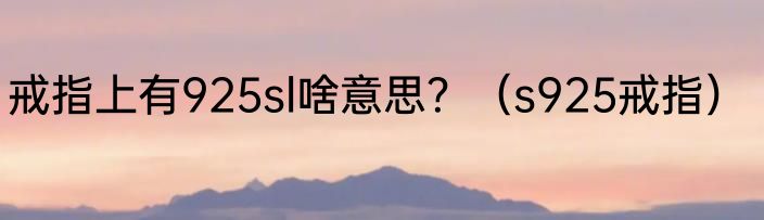 戒指上有925sl啥意思？（s925戒指）