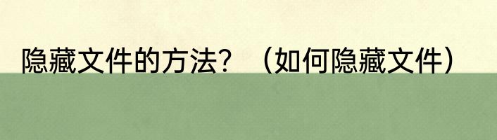 隐藏文件的方法？（如何隐藏文件）