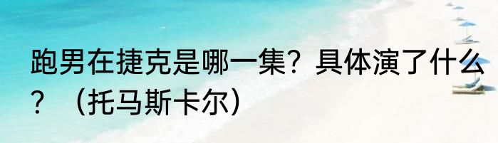 跑男在捷克是哪一集？具体演了什么？（托马斯卡尔）