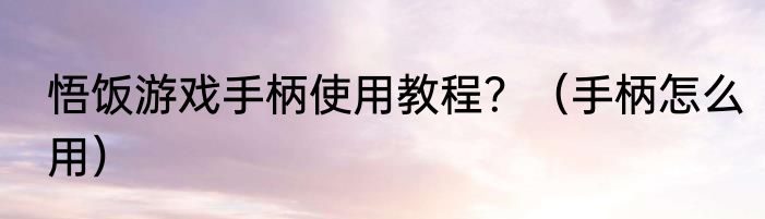 悟饭游戏手柄使用教程？（手柄怎么用）
