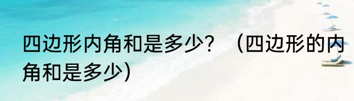 四边形内角和是多少？（四边形的内角和是多少）
