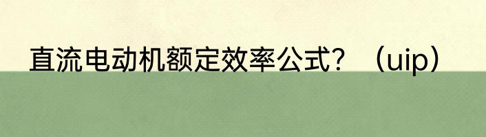 直流电动机额定效率公式？（uip）