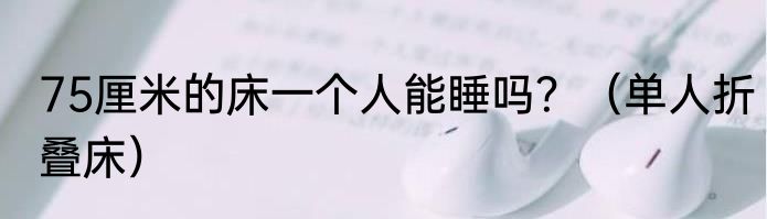 75厘米的床一个人能睡吗？（单人折叠床）