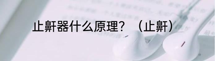 止鼾器什么原理？（止鼾）