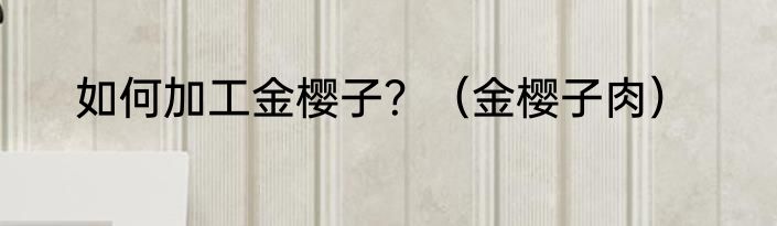 如何加工金樱子？（金樱子肉）