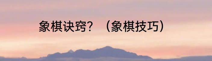 象棋诀窍？（象棋技巧）