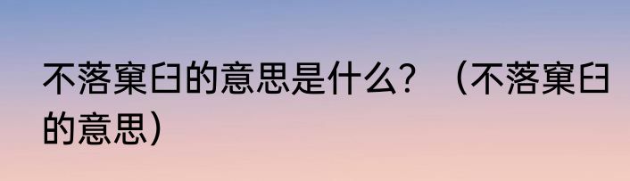 不落窠臼的意思是什么？（不落窠臼的意思）
