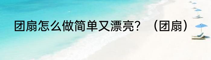 团扇怎么做简单又漂亮？（团扇）