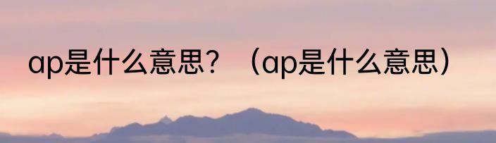 ap是什么意思？（ap是什么意思）