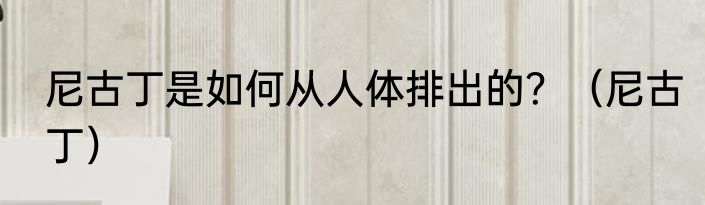 尼古丁是如何从人体排出的？（尼古丁）