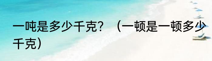 一吨是多少千克？（一顿是一顿多少千克）