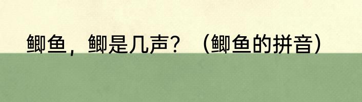 鲫鱼，鲫是几声？（鲫鱼的拼音）