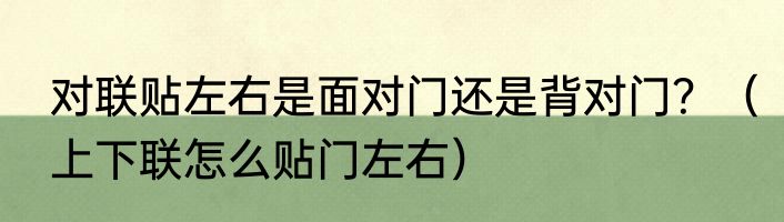 对联贴左右是面对门还是背对门？（上下联怎么贴门左右）