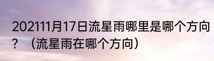 202111月17日流星雨哪里是哪个方向？（流星雨在哪个方向）