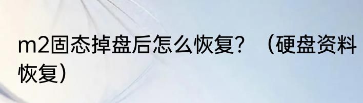 m2固态掉盘后怎么恢复？（硬盘资料恢复）