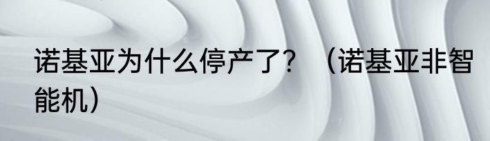 诺基亚为什么停产了？（诺基亚非智能机）