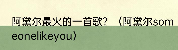 阿黛尔最火的一首歌？（阿黛尔someonelikeyou）