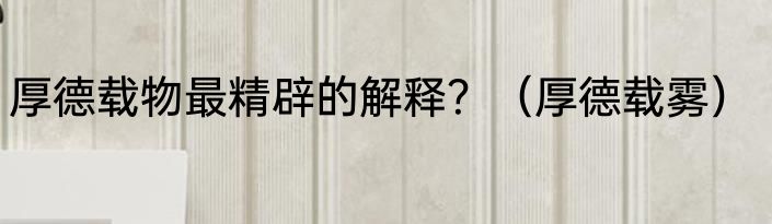 厚德载物最精辟的解释？（厚德载雾）