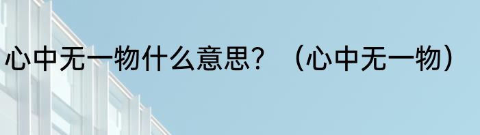 心中无一物什么意思？（心中无一物）