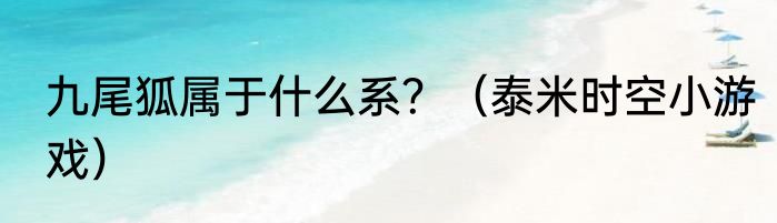 九尾狐属于什么系？（泰米时空小游戏）