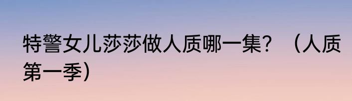 特警女儿莎莎做人质哪一集？（人质第一季）