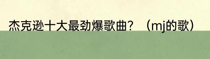 杰克逊十大最劲爆歌曲？（mj的歌）