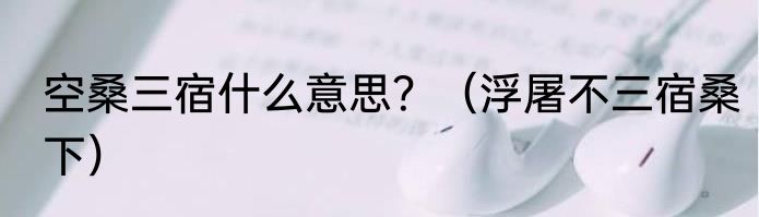 空桑三宿什么意思？（浮屠不三宿桑下）