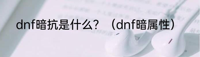 dnf暗抗是什么？（dnf暗属性）