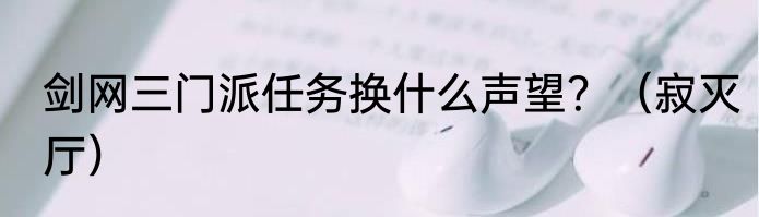 剑网三门派任务换什么声望？（寂灭厅）