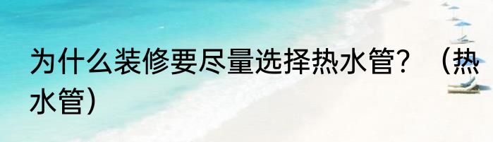 为什么装修要尽量选择热水管？（热水管）