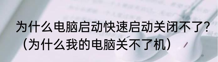 为什么电脑启动快速启动关闭不了？（为什么我的电脑关不了机）