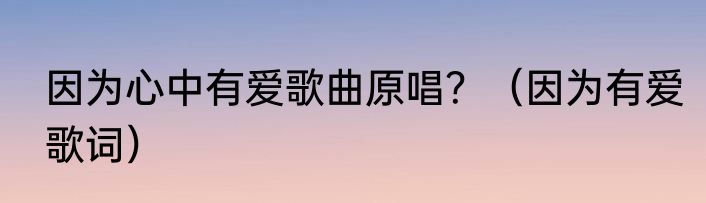因为心中有爱歌曲原唱？（因为有爱歌词）