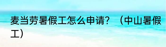 麦当劳暑假工怎么申请？（中山暑假工）