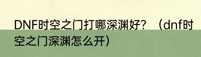 DNF时空之门打哪深渊好？（dnf时空之门深渊怎么开）