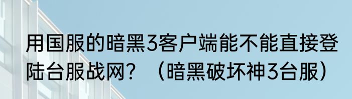 用国服的暗黑3客户端能不能直接登陆台服战网？（暗黑破坏神3台服）