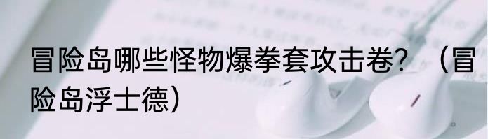 冒险岛哪些怪物爆拳套攻击卷？（冒险岛浮士德）
