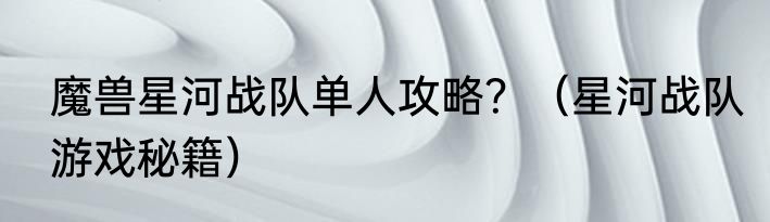 魔兽星河战队单人攻略？（星河战队游戏秘籍）