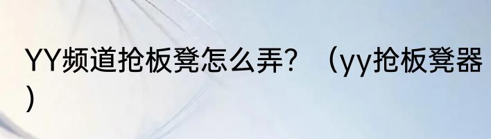 YY频道抢板凳怎么弄？（yy抢板凳器）