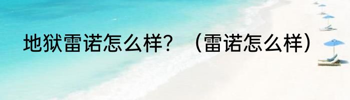 地狱雷诺怎么样？（雷诺怎么样）