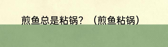 煎鱼总是粘锅？（煎鱼粘锅）