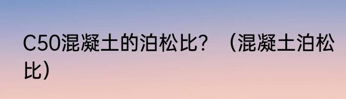 C50混凝土的泊松比？（混凝土泊松比）