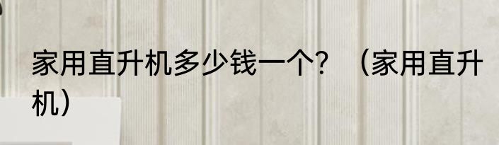 家用直升机多少钱一个？（家用直升机）