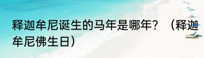 释迦牟尼诞生的马年是哪年？（释迦牟尼佛生日）