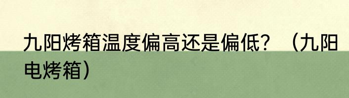 九阳烤箱温度偏高还是偏低？（九阳电烤箱）
