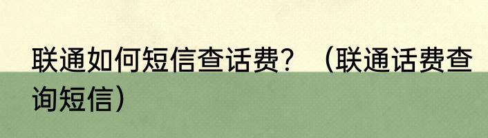 联通如何短信查话费？（联通话费查询短信）